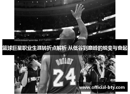 篮球巨星职业生涯转折点解析 从低谷到巅峰的蜕变与奋起