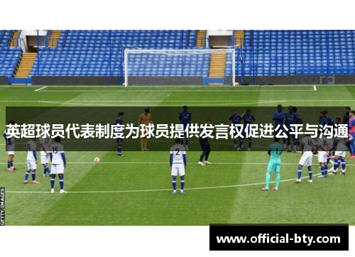 英超球员代表制度为球员提供发言权促进公平与沟通