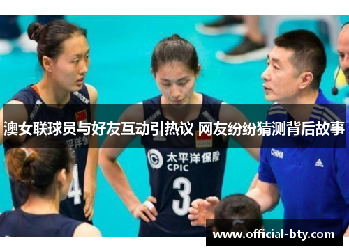 澳女联球员与好友互动引热议 网友纷纷猜测背后故事