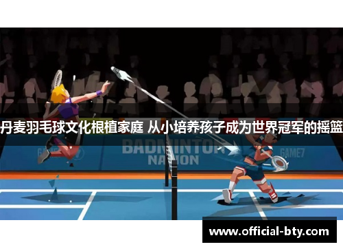 丹麦羽毛球文化根植家庭 从小培养孩子成为世界冠军的摇篮