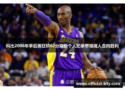 科比2006年季后赛狂砍62分刷新个人纪录带领湖人走向胜利