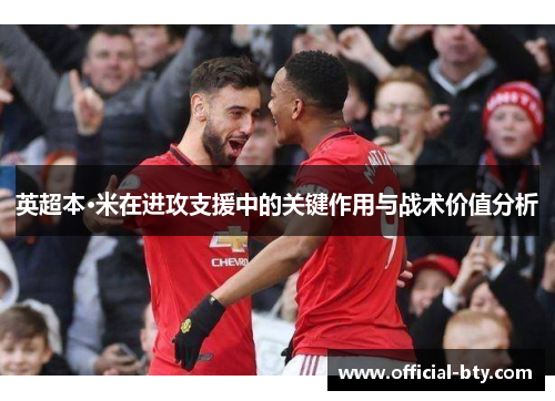 英超本·米在进攻支援中的关键作用与战术价值分析