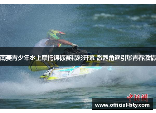 南美青少年水上摩托锦标赛精彩开幕 激烈角逐引爆青春激情