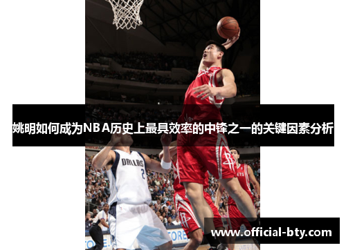 姚明如何成为NBA历史上最具效率的中锋之一的关键因素分析