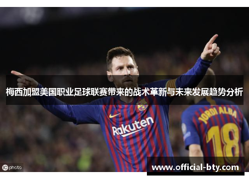 梅西加盟美国职业足球联赛带来的战术革新与未来发展趋势分析