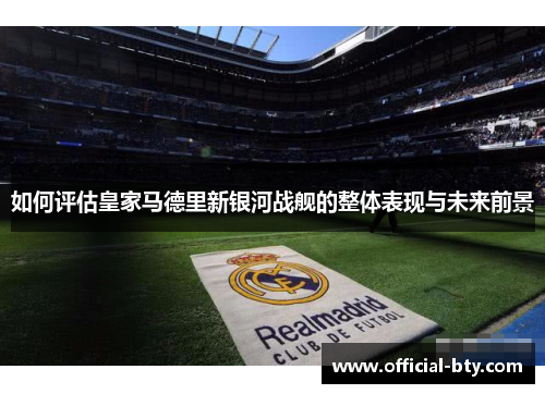 如何评估皇家马德里新银河战舰的整体表现与未来前景
