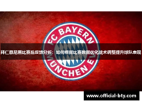 拜仁慕尼黑比赛后反馈分析：如何根据比赛数据优化战术调整提升球队表现