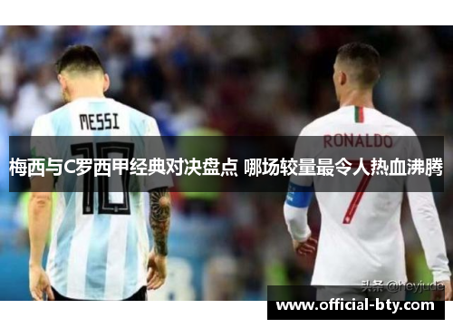 梅西与C罗西甲经典对决盘点 哪场较量最令人热血沸腾