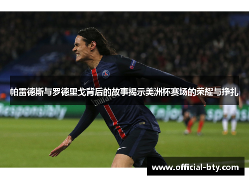 帕雷德斯与罗德里戈背后的故事揭示美洲杯赛场的荣耀与挣扎