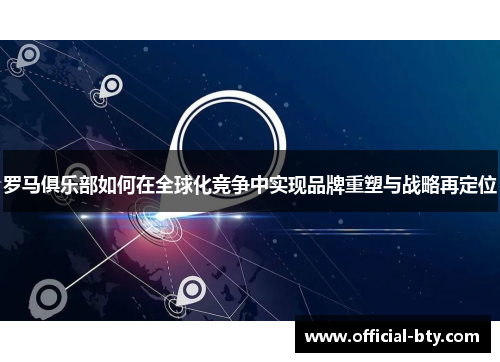罗马俱乐部如何在全球化竞争中实现品牌重塑与战略再定位