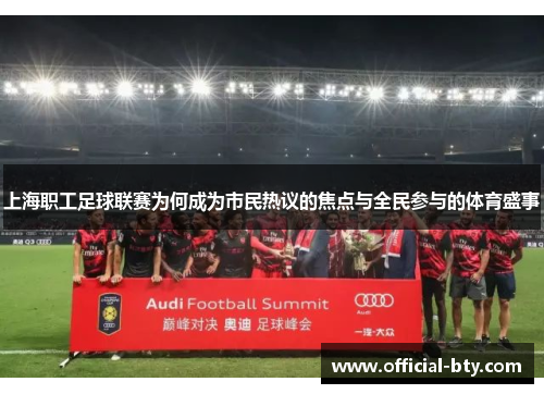 上海职工足球联赛为何成为市民热议的焦点与全民参与的体育盛事