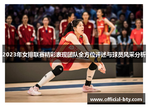 2023年女排联赛精彩表现团队全方位评述与球员风采分析