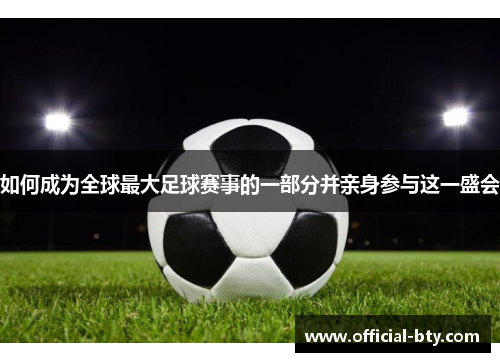 如何成为全球最大足球赛事的一部分并亲身参与这一盛会