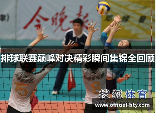 排球联赛巅峰对决精彩瞬间集锦全回顾