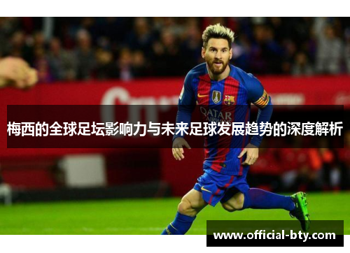 梅西的全球足坛影响力与未来足球发展趋势的深度解析