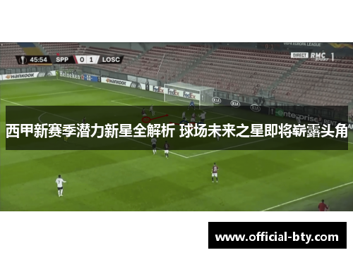 西甲新赛季潜力新星全解析 球场未来之星即将崭露头角