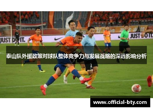 泰山队外援政策对球队整体竞争力与发展战略的深远影响分析