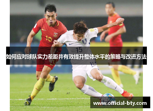 如何应对球队实力差距并有效提升整体水平的策略与改进方法