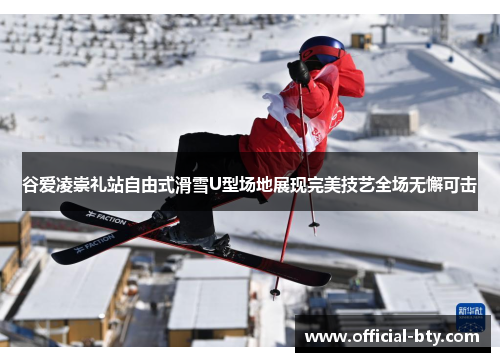 谷爱凌崇礼站自由式滑雪U型场地展现完美技艺全场无懈可击