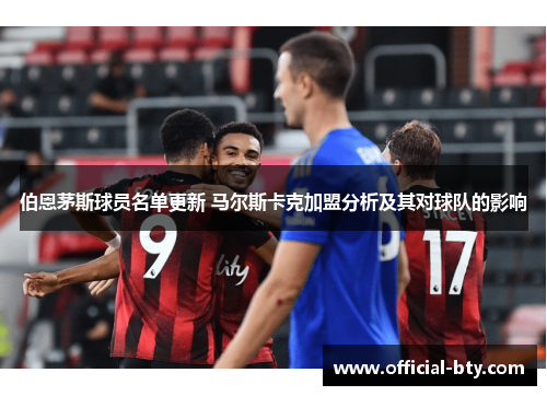 伯恩茅斯球员名单更新 马尔斯卡克加盟分析及其对球队的影响