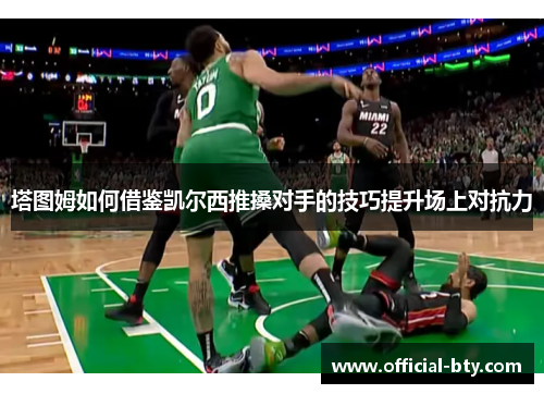 塔图姆如何借鉴凯尔西推搡对手的技巧提升场上对抗力