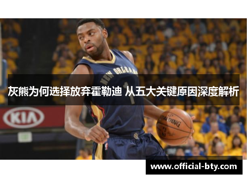 灰熊为何选择放弃霍勒迪 从五大关键原因深度解析