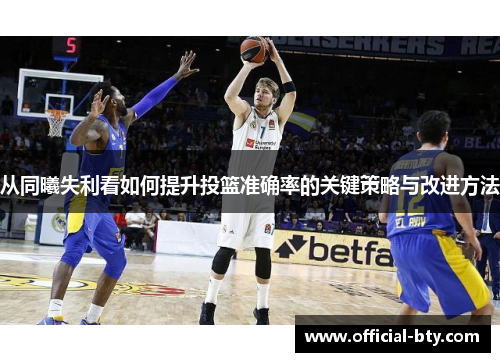 从同曦失利看如何提升投篮准确率的关键策略与改进方法