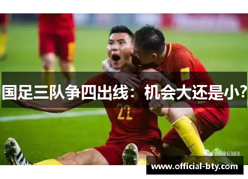 国足三队争四出线：机会大还是小？