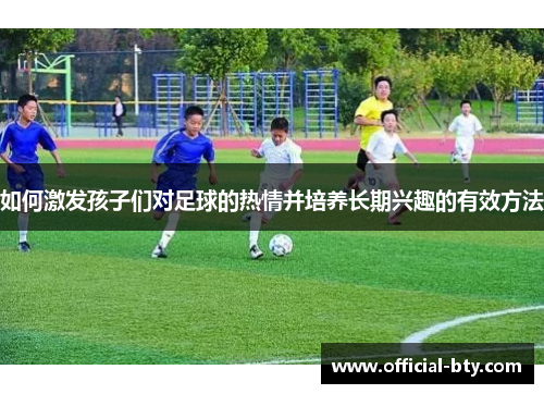 如何激发孩子们对足球的热情并培养长期兴趣的有效方法