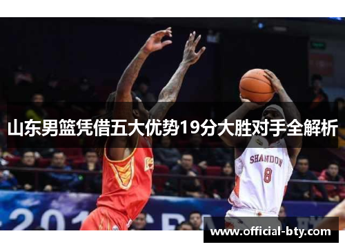 山东男篮凭借五大优势19分大胜对手全解析