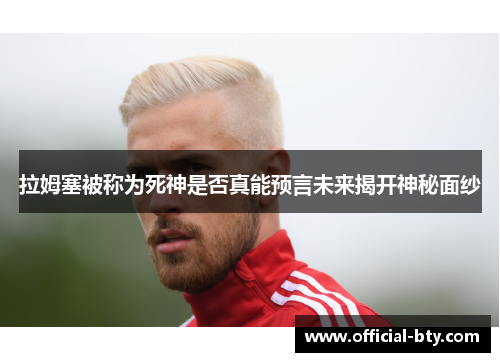 拉姆塞被称为死神是否真能预言未来揭开神秘面纱
