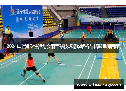2024年上海学生运动会羽毛球技巧精华解析与精彩瞬间回顾