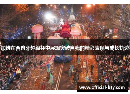 加维在西班牙超级杯中展现突破自我的精彩表现与成长轨迹