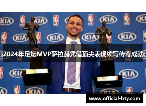 2024年足坛MVP萨拉赫凭借顶尖表现续写传奇成就