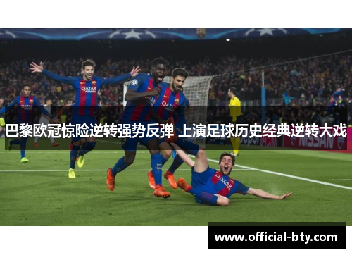 巴黎欧冠惊险逆转强势反弹 上演足球历史经典逆转大戏