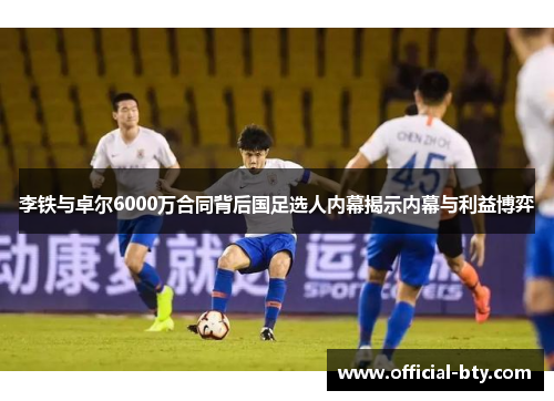 李铁与卓尔6000万合同背后国足选人内幕揭示内幕与利益博弈