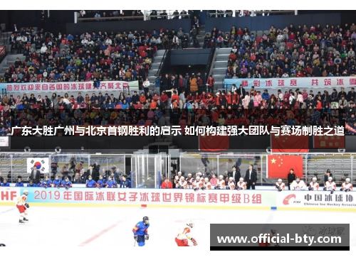 广东大胜广州与北京首钢胜利的启示 如何构建强大团队与赛场制胜之道