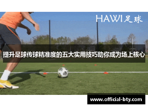 提升足球传球精准度的五大实用技巧助你成为场上核心