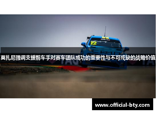 莫扎尼强调支援前车手对赛车团队成功的重要性与不可或缺的战略价值