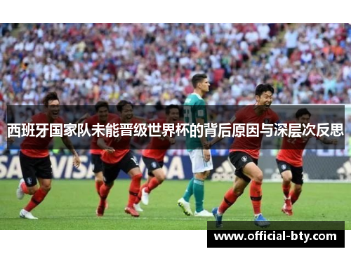 西班牙国家队未能晋级世界杯的背后原因与深层次反思
