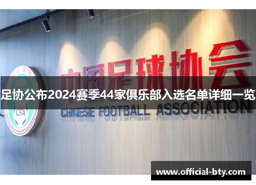 足协公布2024赛季44家俱乐部入选名单详细一览
