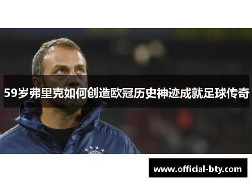 59岁弗里克如何创造欧冠历史神迹成就足球传奇