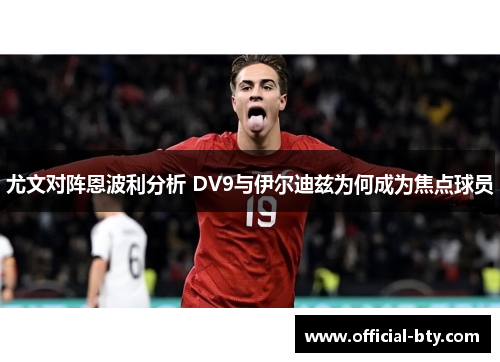 尤文对阵恩波利分析 DV9与伊尔迪兹为何成为焦点球员