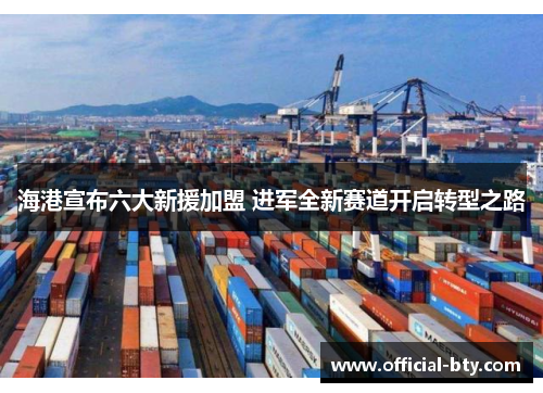 海港宣布六大新援加盟 进军全新赛道开启转型之路