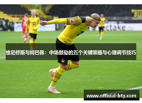 维尼修斯与姆巴佩：中场鼓励的五个关键策略与心理调节技巧