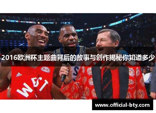 2016欧洲杯主题曲背后的故事与创作揭秘你知道多少