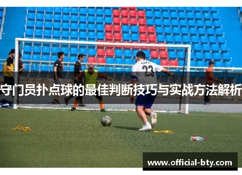 守门员扑点球的最佳判断技巧与实战方法解析
