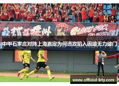 中甲石家庄对阵上海嘉定为何进攻陷入困境无力破门