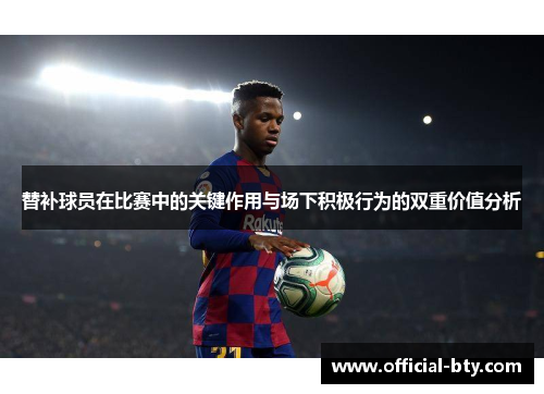 替补球员在比赛中的关键作用与场下积极行为的双重价值分析