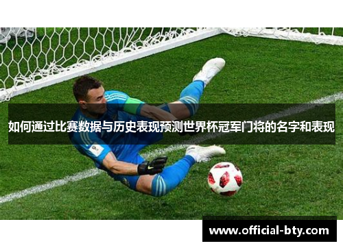 如何通过比赛数据与历史表现预测世界杯冠军门将的名字和表现